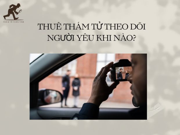 Khi nào nên thuê thám tử theo dõi người yêu
