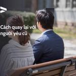 9+ cách quay lại với người yêu cũ nhanh và hiệu quả nhất
